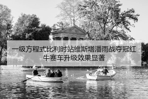 一级方程式比利时站维斯塔潘雨战夺冠红牛赛车升级效果显著